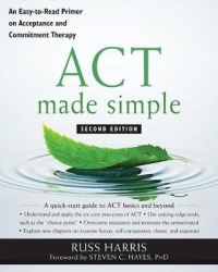 ACT Made Simple - An Easy-To-Read Primer on Acceptance and Commitment Therapy
