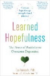Learned Hopefulness - Harnessing the Power of Positivity to Overcome Depression, Increase Motivation, and Build Unshakable Resil
