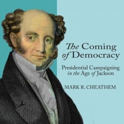 The Coming of Democracy - Presidential Campaigning in the Age of Jackson