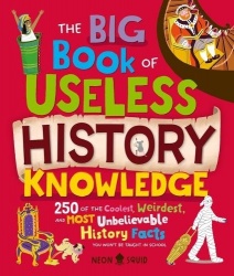 The Big Book of Useless History Knowledge - 250 of the Coolest, Weirdest, and Most Unbelievable History Facts You Won't Be Taugh