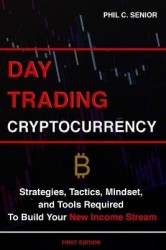 Day Trading Cryptocurrency - Strategies, Tactics, Mindset, and Tools Required To Build Your New Income Stream