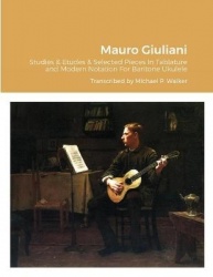 Mauro Giuliani Studies&Etudes Opus 50, Opus 48 and Selected Pieces In Tablature and Modern Notation  For Baritone Ukulele