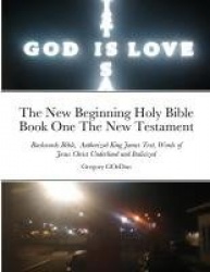 The New Beginning Holy Bible Book One The New Testament - Backwords Bible, Authorized King James Text, Words of Jesus Christ Und