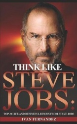 Think Like Steve Jobs: Top 30 Life and Business Lessons from Steve Jobs