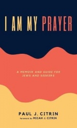 I Am My Prayer - A Memoir and Guide for Jews and Seekers