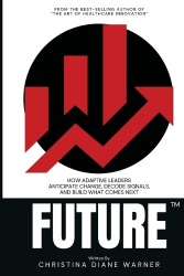 FUTURE How Adaptive Leaders Anticipate Change, Decode Signals, and Build What Comes Next - How Adaptive Leaders Anticipate Chang