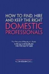 Household Staffing Guide for Private Employers - How to Find, Hire, Manage and Retain Domestic Employees and Estate Staff for Yo