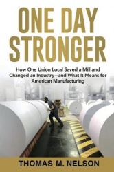 One Day Stronger - How One Union Local Saved a Mill and Changed an Industry--and What It Means for American Manufacturing