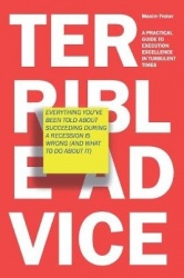 Terrible Advice - Everything You've Been Told about Succeeding during a Recession Is Wrong (And What to Do about It): A Practica