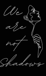 We Are Not Shadows