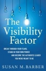 The Visibility Factor - Break Through Your Fears, Stand In Your Own Power And Become The Authentic Leader You Were Meant To Be