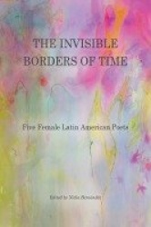 The Invisible Borders of Time - Five Female Latin American Poets
