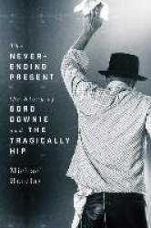 The Never-Ending Present - The Story of Gord Downie and the Tragically Hip