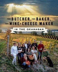The Butcher, the Baker, the Wine and Cheese Maker in the Okanagan - An Okanagan Cookbook