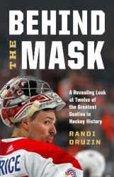 Behind the Mask - A Revealing Look at a Dozen of the Greatest Goalies in Hockey History