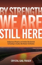 By Strength, We Are Still Here - Indigenous Peoples and Indian Residential Schooling in Inuvik, Northwest Territories