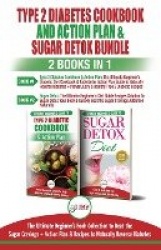 Type 2 Diabetes Cookbook and Action Plan & Sugar Detox - 2 Books in 1 Bundle - The Ultimate Beginner's Bundle Guide to Beat the 