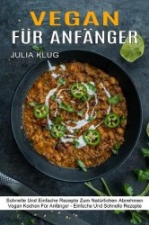Vegan Für Anfänger - Schnelle Und Einfache Rezepte Zum Natürlichen Abnehmen (Vegan Kochen Für Anfänger - Einfache Und Schnelle R