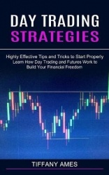 Day Trading Strategies - Learn How Day Trading and Futures Work to Build Your Financial Freedom (Highly Effective Tips and Trick
