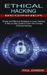 Ethical Hacking Beginner - A Step by Step Guide to Learn the Concept of Ethical Hacking (Simple and Effective Strategies to Lear