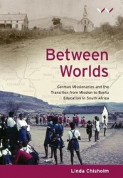Between Worlds - German Missionaries and the Transition from Mission to Bantu Education in South Africa