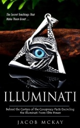 Illuminati - The Secret Teachings That Make Them Great (Behind the Curtain of the Conspiracy Facts Encircling the Illuminati Fro