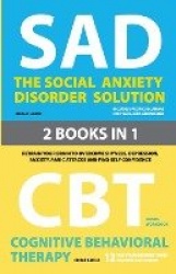The Social Anxiety Disorder Solution and Cognitive Behavioral Therapy - 2 Books in 1: Retrain your brain to overcome shyness, de