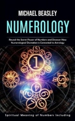 Numerology - Spiritual Meaning of Numbers Including (Reveal the Secret Power of Numbers and Discover How Numerological Divinatio