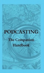 Podcasting - The Companion Handbook - A Guide to Producing and Publishing Your Podcast