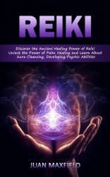 Reiki - Discover the Ancient Healing Power of Reiki (Unlock the Power of Palm Healing and Learn About Aura Cleansing, Developing