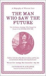Man Who Saw the Future - A Biography of William Lilly: the 17th-Century Astrologer Who Changed the Course of the English Civil W
