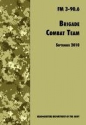 Brigade Combat Team - The Official U.S. Army Field Manual FM 3 90.6 (14 September 2010)