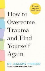 How to Overcome Trauma and Find Yourself Again - Seven Steps to Grow from Pain