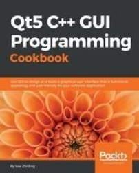 Qt5 C++ GUI Programming Cookbook - Design and build a functional, appealing, and user-friendly graphical user interface