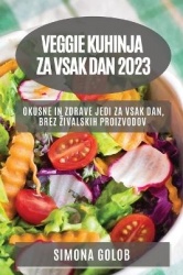 Veggie kuhinja za vsak dan 2023 - Okusne in zdrave jedi za vsak dan, brez zivalskih proizvodov