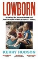 Lowborn - Growing Up, Getting Away and Returning to Britain’s Poorest Towns