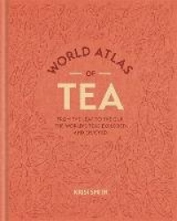 World Atlas of Tea - From the leaf to the cup, the world's teas explored and enjoyed