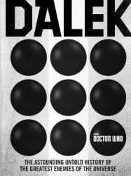 Doctor Who: Dalek - The Astounding Untold History of the Greatest Enemies of the Universe