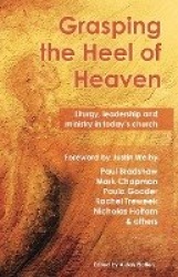 Grasping the Heel of Heaven - Liturgy, leadership and ministry in today’s church