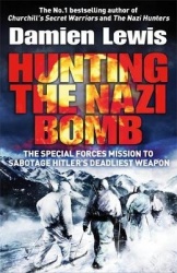 Hunting the Nazi Bomb - The Special Forces Mission to Sabotage Hitler's Deadliest Weapon