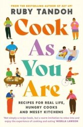 Cook As You Are - Recipes for Real Life, Hungry Cooks and Messy Kitchens
