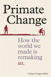 Primate Change - How the world we made is remaking us