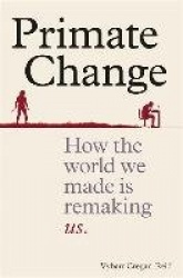 Primate Change - How the world we made is remaking us