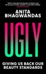 Ugly - Why the world became beauty-obsessed and how to break free