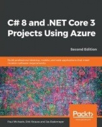 C# 8 and .NET Core 3 Projects Using Azure - Build professional desktop, mobile, and web applications that meet modern software r