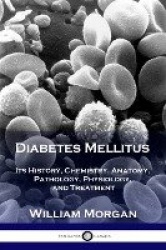 Diabetes Mellitus - Its History, Chemistry, Anatomy, Pathology, Physiology, and Treatment