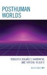 Posthuman Worlds - Roberto Bolaño's Narrative and Virtual Reality