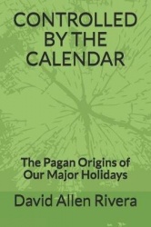 Controlled by the Calendar - The Pagan Origins of Our Major Holidays