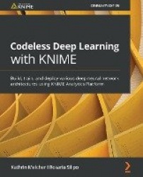 Codeless Deep Learning with KNIME - Build, train, and deploy various deep neural network architectures using KNIME Analytics Pla