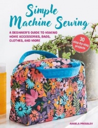 Simple Machine Sewing: 30 step-by-step projects - A Beginner’s Guide to Making Home Accessories, Bags, Clothes, and More